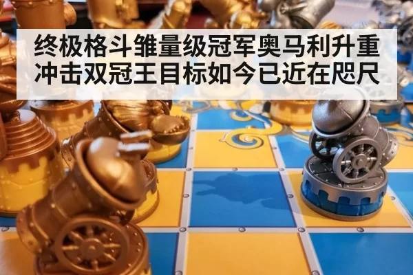 终极格斗雏量级冠军奥马利升重冲击双冠王目标如今已近在咫尺