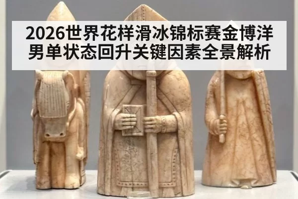 2026世界花样滑冰锦标赛金博洋男单状态回升关键因素全景解析