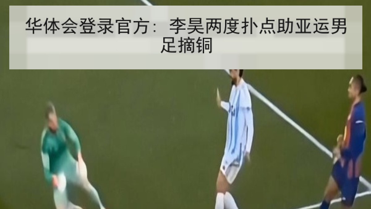 华体会登录官方: 李昊两度扑点助亚运男足摘铜 华体会登录官方: 李昊两度扑点助亚运男足摘铜