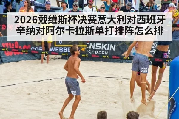 2026戴维斯杯决赛意大利对西班牙辛纳对阿尔卡拉斯单打排阵怎么排